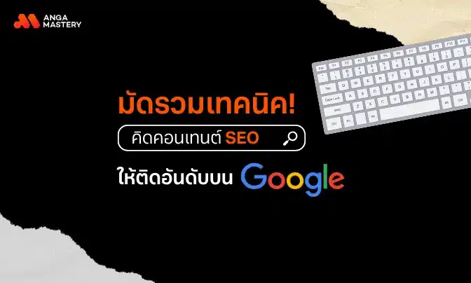 มัดรวมเทคนิค! คิดคอนเทนต์ให้ติดอันดับ 1-3 บน Google Search
